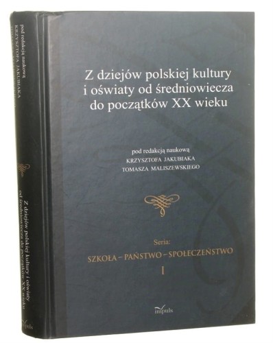Z dziejów polskiej kultury i oświaty od średniowiecza do początków XX wieku pod red. nauk. Krzysztofa Jakubiaka, Tomasza Maliszewskiego [Szkoła, Państwo, Społeczeństwo / 2010]