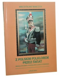 Z polskim folklorem przez świat Droga życiowa Stanisława Leszczyńskiego Mieczysław Marczuk [AUTOGRAF / 2001]