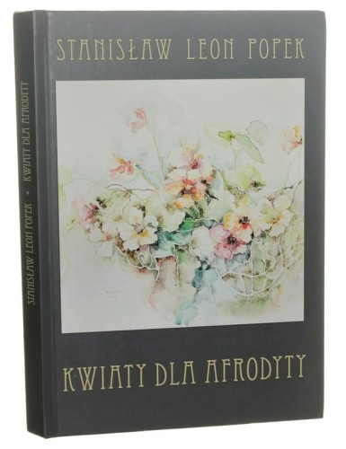 Kwiaty dla Afrodyty Wybór poezji lirycznej Stanisław Leon Popek il. Róża Popek [AUTOGRAF / 2015]
