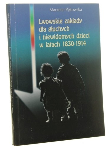 Lwowskie zakłady dla głuchych i niewidomych dzieci w latach 1830-1914 Marzena Pękowska [AUTOGRAF / 2003]