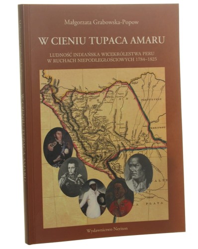 W cieniu Tupaca Amaru Ludność indiańska wicekrólestwa Peru w ruchach niepodległościowych 1784-1825 Małgorzata Grabowska-Popow [2004]