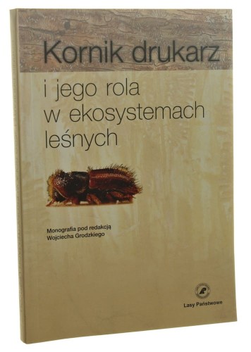 Kornik drukarz Ips typographus (L.) i jego rola w ekosystemach leśnych Monografia red. Wojciech Grodzki [2013]