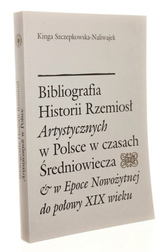 Bibliografia historii rzemiosł artystycznych w Polsce w czasach średniowiecza i w epoce nowożytnej do połowy XIX wieku Kinga Szczepkowska-Naliwajek (2003)
