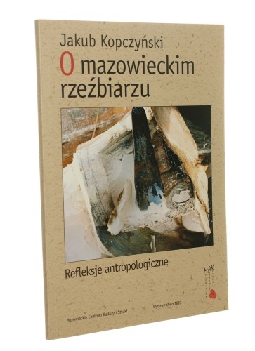 O mazowieckim rzeźbiarzu Refleksje antropologiczne Jakub Kopczyński (MAK Mazowiecka Akademia Książki) (2008)