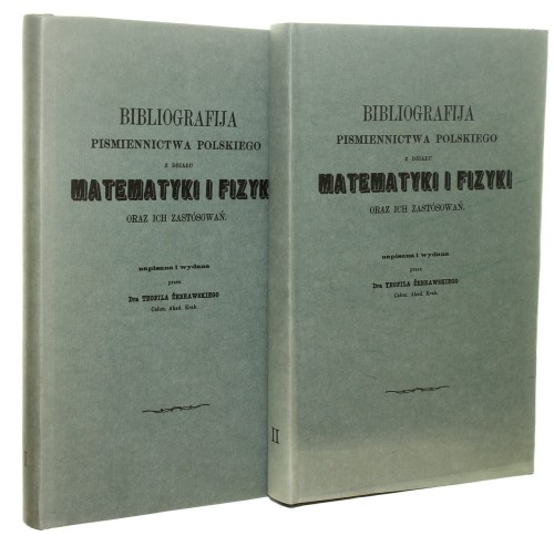 Bibliografija piśmiennictwa polskiego z działu matematyki i fizyki oraz ich zastósowań [...]  / Dodatki do Biblijografii piśmiennictwa polskiego z działu matematyki i fizyki oraz ich zastósowań [...] T. I-II Teofil Żebrawski (1873-reprint-1992)