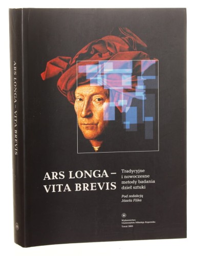Ars longa - vita brevis Tradycyjne i nowoczesne metody badania dzieł sztuki Materiały z sesji naukowej poświęconej pamięci profesora Zbigniewa Brochwicza, Toruń 18-19 X 2002 pod red. Józefa Flika [2003]