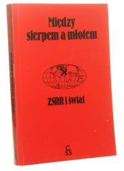 Między sierpem a młotem ZSRR i świat [red. Irena Lasota] (Kontrowersje) (1985)