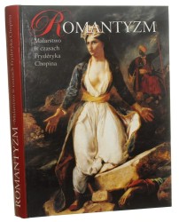 Romantyzm Malarstwo w czasach Fryderyka Chopina Zamek Królewski w Warszawie 20 listopada 1999 - 27 lutego 2000 Koncepcja wystawy i red. naukowa kat. Agnieszka Morawińska [2000]