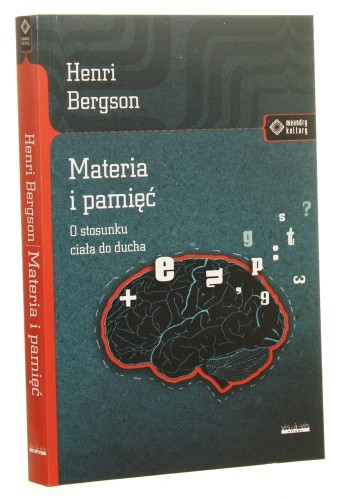 Materia i pamięć O stosunku ciała do ducha Henri Bergson [Meandry Kultury / 2012]