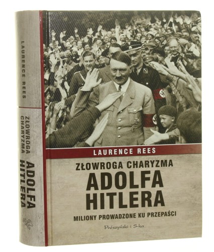 Złowroga charyzma Adolfa Hitlera Miliony prowadzone ku przepaści Laurence Rees [2013]