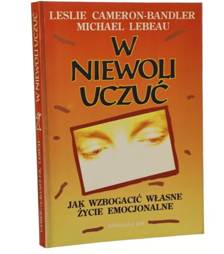 W niewoli uczuć Jak wzbogacić własne życie emocjonalne Leslie Cameron-Bandler, Michael Lebeau [1992]