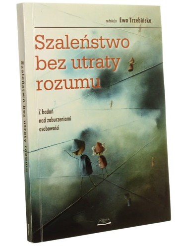 Szaleństwo bez utraty rozumu Z badań nad zaburzeniami osobowości red. Ewa Trzebińska [2009]