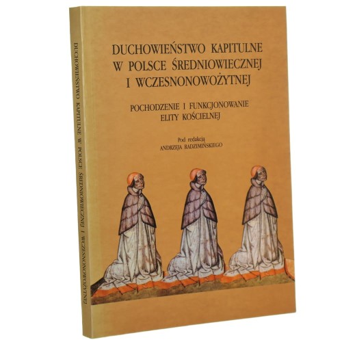 Duchowieństwo kapitulne w Polsce średniowiecznej i wczesnonowożytnej Studia nad pochodzeniem i funkcjonowaniem elity kościelnej / pod red. Andrzeja Radzimińskiego [Opera ad Historiam Eclesiam Spectantia / 2000]