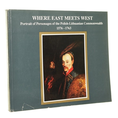 Where East Meets West [Gdzie Wschód spotyka Zachód] Portraits of Personages of the Polish-Lithuanian Commonwealth 1576-1763 zespół aut. Joanna Dziubkowa i inni red. Halina Waszkiel [1993]