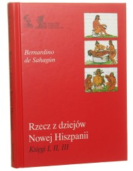 Rzecz z dziejów Nowej Hiszpanii. Ks. 1-3 Bernardino de Sahagún [Biblioteka Klasyków Antropologii / 2007]