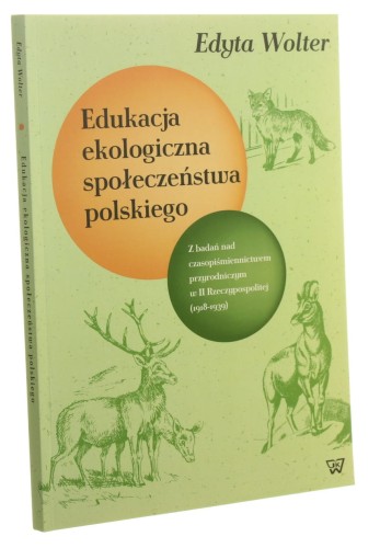 Edukacja ekologiczna społeczeństwa polskiego Z badań nad czasopiśmiennictwem przyrodniczym w II Rzeczypospolitej (1918-1939) Edyta Wolter [autograf] (2019)