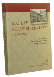 Sto lat polskiej oświaty (1918-2018) Pod redakcją Hanny Markiewiczowej i Iwony Czarneckiej (2019)
