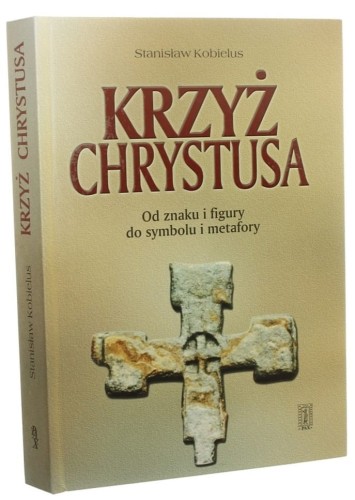 Krzyż Chrystusa Od znaku i figury do symbolu i metafory Stanisław Kobielus (2000)