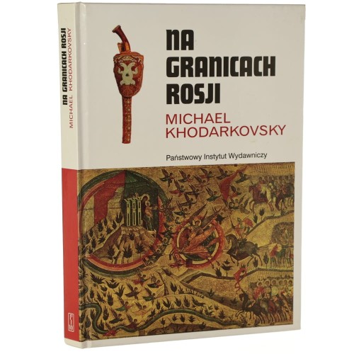 Na granicach Rosji budowanie imperium na stepie 1500-1800 Michael Khodarkovsky [Rodowody Cywilizacji / 2009]