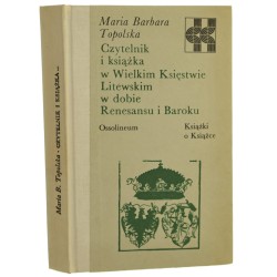 Czytelnik i książka w Wielkim Księstwie Litewskim w dobie Renesansu i Baroku Maria Barbara Topolska [Książki o Książce / 1984]