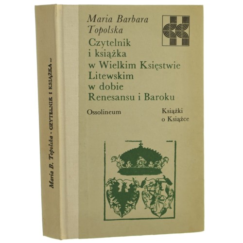 Czytelnik i książka w Wielkim Księstwie Litewskim w dobie Renesansu i Baroku Maria Barbara Topolska [Książki o Książce / 1984]