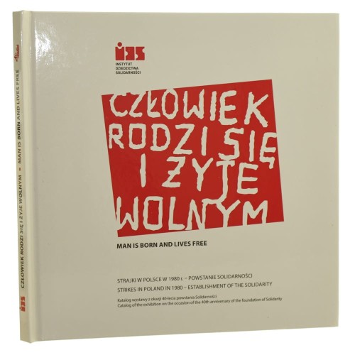 Człowiek rodzi się i żyje wolnym strajki w Polsce w 1980 r. - powstanie Solidarności Man is born and lives free strikes in Poland in 1980 - establishment of the Solidarity redakcja: Mirosław Wójcik [2020]