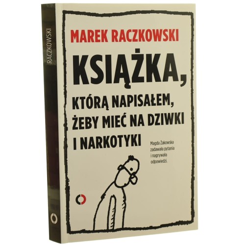 Książka, którą napisałem, żeby mieć na dziwki i narkotyki Marek Raczkowski rozmawia Magda Żakowska [2013]