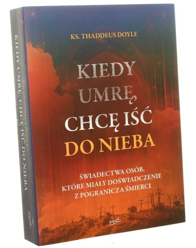 Kiedy umrę, chcę iść do nieba Świadectwa osób, które miały doświadczenie z pogranicza śmierci Thaddeus Doyle (2020)