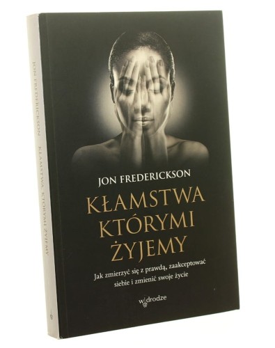 Kłamstwa którymi żyjemy Jak zmierzyć się z prawdą, zaakceptować siebie i zmienić swoje życie Jon Frederickson (2019)