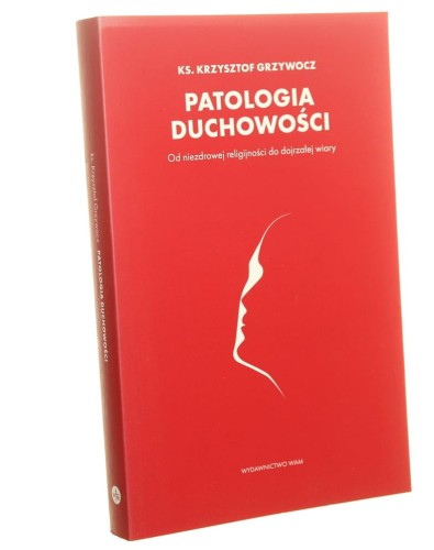 Patologia duchowości Od niezdrowej religijności do dojrzałej wiary Krzysztof Grzywocz (2020)