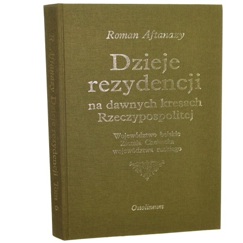 Dzieje rezydencji na dawnych kresach Rzeczypospolitej [Cz. 2, Ziemie ruskie Korony] t. VI, Województwo bełskie, Ziemia Chełmska, województwa ruskie Roman Aftanazy [1995]