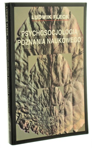 Psychosocjologia poznania naukowego Powstanie i rozwój faktu naukowego oraz inne pisma z filozofii poznania Ludwik Fleck pod red. Zdzisława Cackowskiego, Stefana Symotiuka [2006]