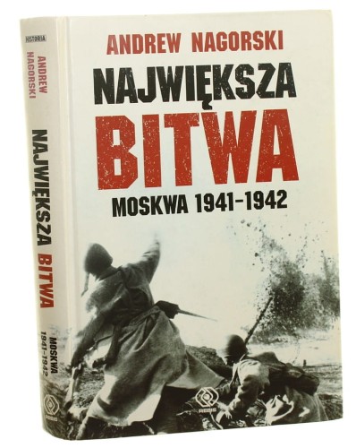 Największa bitwa Moskwa 1941-1942 Stalin, Hitler i rozpaczliwa walka o Moskwę, która zmieniła bieg drugiej wojny światowej Andrew Nagorski [2008]