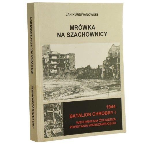 Mrówka na szachownicy wspomnienia żołnierza Powstania Warszawskiego 1944 Batalion Chrobry I Jan Kurdwanowski [2007]