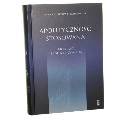 Apolityczność stosowana Moje lata ze służbą cywilną Maria Gintowt-Jankowicz [2023]