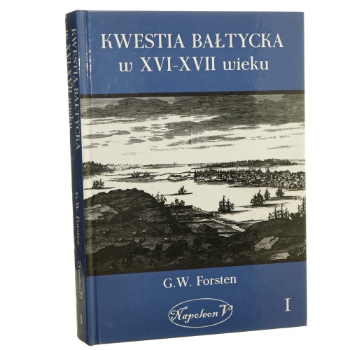 Kwestia bałtycka w XVI-XVII wieku Tom I G. W. Forsten [2014]