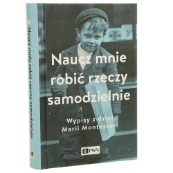 Naucz mnie robić rzeczy samodzielnie wypisy z dzieł Marii Montessori wybór i wstęp Aleksandra Małek [2023]
