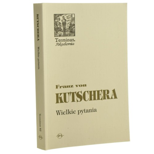 Wielkie pytania Rozważania filozoficzno-teologiczne Kutschera Franz von [Terminus]