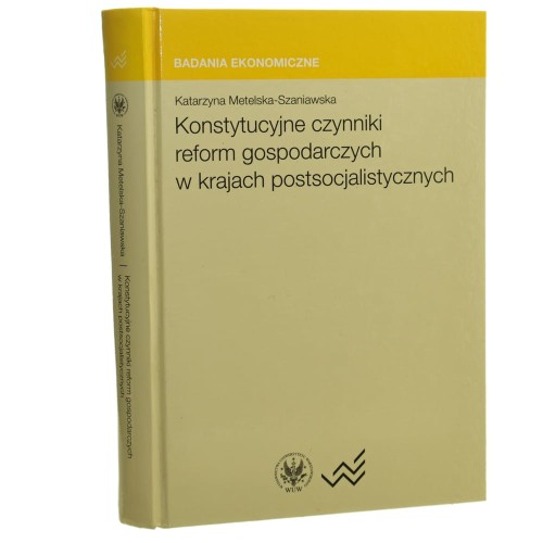 Konstytucyjne czynniki reform gospodarczych w krajach postsocjalistycznych studium empiryczne Katarzyna Metelska-Szaniawska [Badania Ekonomiczne / 2008]