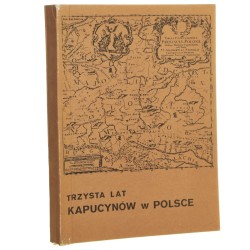 Trzysta lat kapucynów w Polsce (1681-1981) materiały z Sympozjum w Zakroczymiu 27-29 października 1981 [1987]