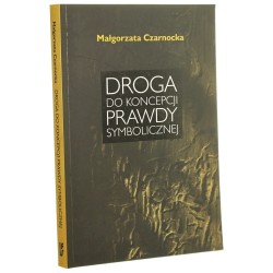 Droga do koncepcji prawdy symbolicznej Małgorzata Czarnocka [2009]