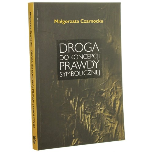 Droga do koncepcji prawdy symbolicznej Małgorzata Czarnocka [2009]