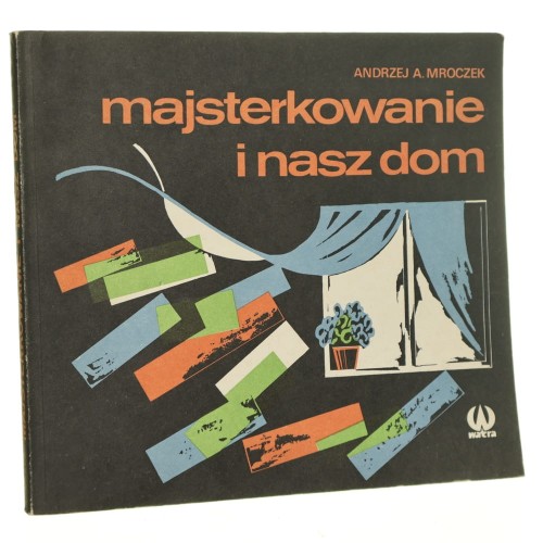 Majsterkowanie i nasz dom Andrzej A. Mroczek [il. aut.] [1987]