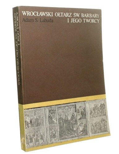 Wrocławski ołtarz św. Barbary i jego twórcy studium o malarstwie śląskim połowy XV wieku Adam S. Labuda [1984]