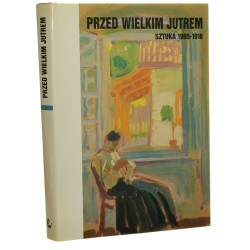 Przed wielkim jutrem sztuka 1905-1918 materiały sesji Stowarzyszenia Historyków Sztuki, Warszawa październik 1990 red. Teresa Hrankowska [1993]