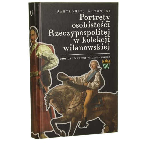 Portrety osobistości Rzeczypospolitej w kolekcji wilanowskiej Bartłomiej Gutowski [2010]
