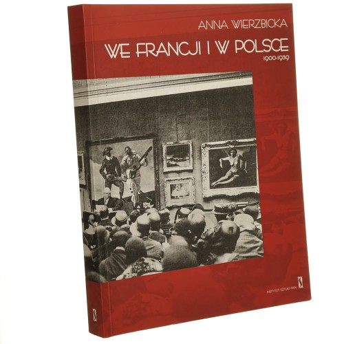We Francji i w Polsce 1900-1939 sztuka, jej historyczne uwarunkowania i odbiór w świetle krytyków polsko-francuskich Anna Wierzbicka [2009]