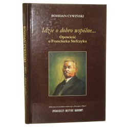 Idzie o dobro wspólne... opowieść o Franciszku Stefczyku Bohdan Cywiński [2011]