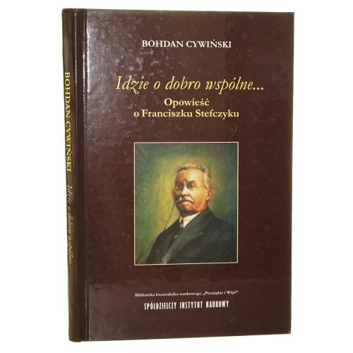 Idzie o dobro wspólne... opowieść o Franciszku Stefczyku Bohdan Cywiński [2011]