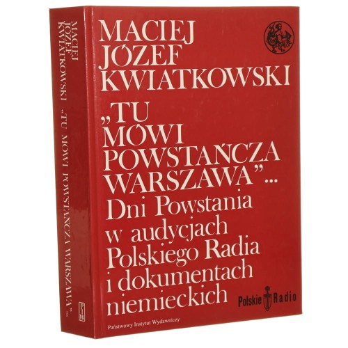 "Tu mówi powstańcza Warszawa"... dni powstania w audycjach Polskiego Radia i dokumentach niemieckich Maciej Józef Kwiatkowski [Biblioteka Syrenki / 1994]
